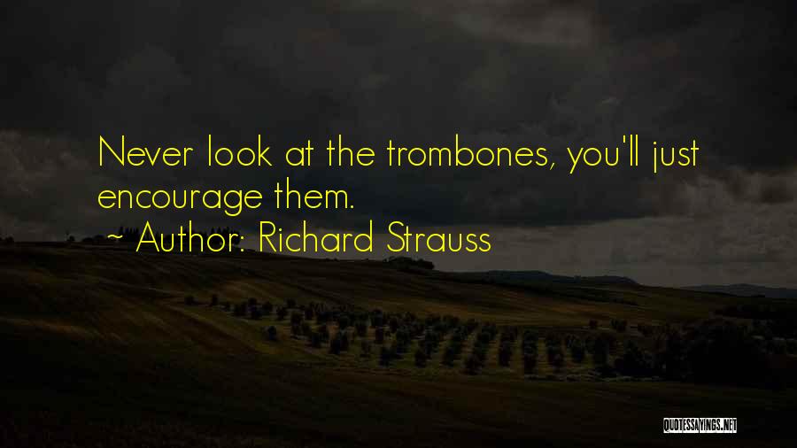 Richard Strauss Quotes: Never Look At The Trombones, You'll Just Encourage Them.
