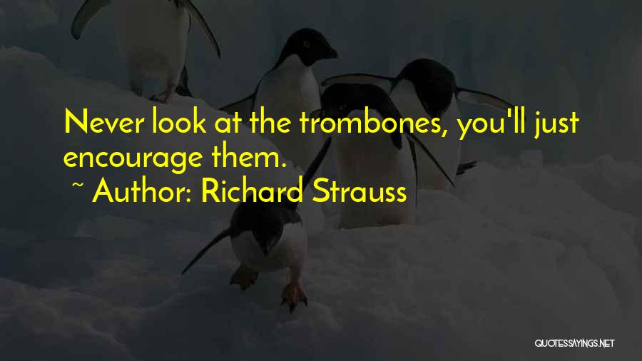 Richard Strauss Quotes: Never Look At The Trombones, You'll Just Encourage Them.