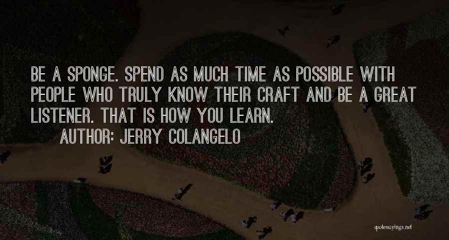 Jerry Colangelo Quotes: Be A Sponge. Spend As Much Time As Possible With People Who Truly Know Their Craft And Be A Great