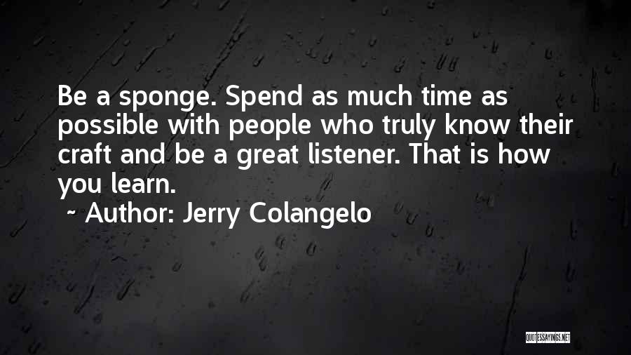 Jerry Colangelo Quotes: Be A Sponge. Spend As Much Time As Possible With People Who Truly Know Their Craft And Be A Great