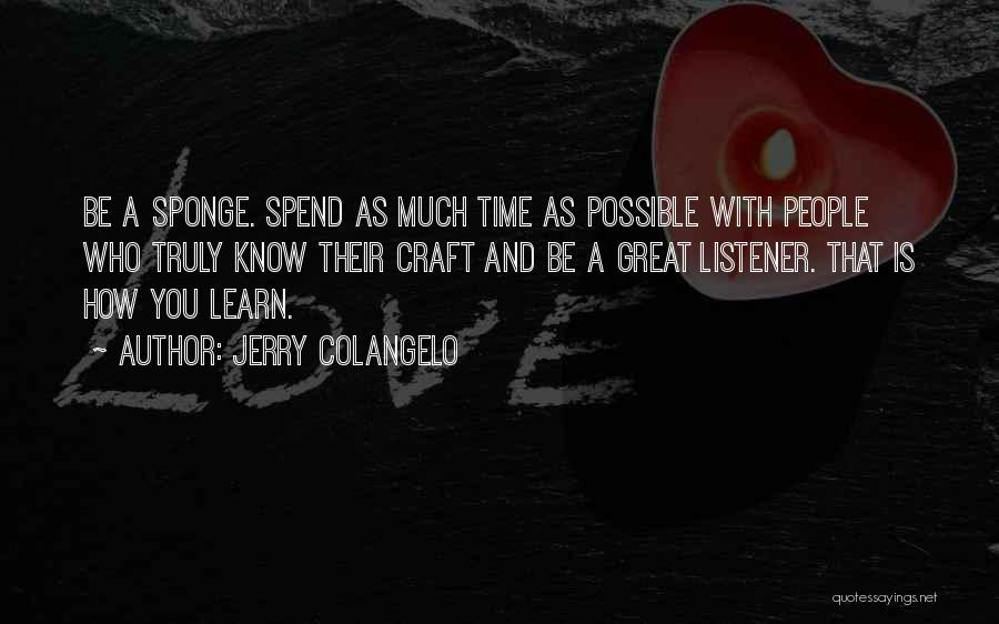 Jerry Colangelo Quotes: Be A Sponge. Spend As Much Time As Possible With People Who Truly Know Their Craft And Be A Great