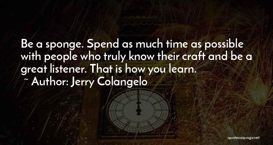 Jerry Colangelo Quotes: Be A Sponge. Spend As Much Time As Possible With People Who Truly Know Their Craft And Be A Great