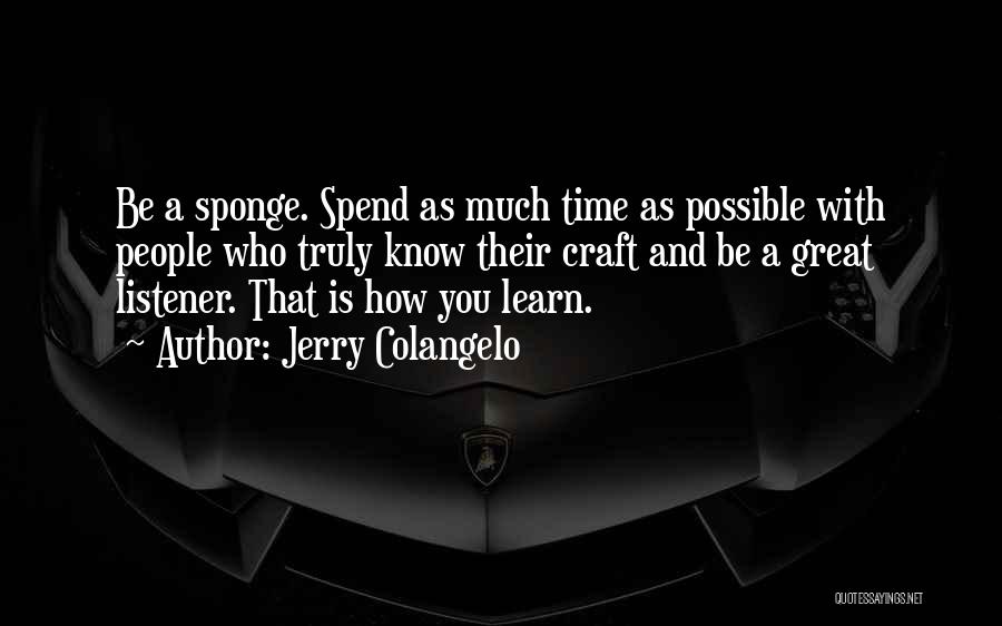 Jerry Colangelo Quotes: Be A Sponge. Spend As Much Time As Possible With People Who Truly Know Their Craft And Be A Great