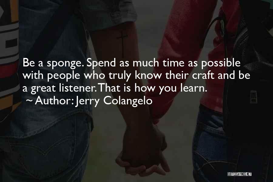 Jerry Colangelo Quotes: Be A Sponge. Spend As Much Time As Possible With People Who Truly Know Their Craft And Be A Great