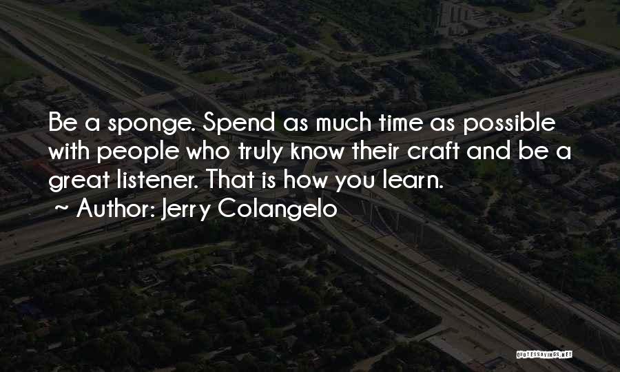 Jerry Colangelo Quotes: Be A Sponge. Spend As Much Time As Possible With People Who Truly Know Their Craft And Be A Great