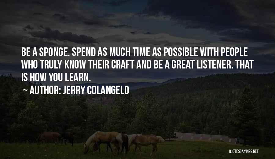 Jerry Colangelo Quotes: Be A Sponge. Spend As Much Time As Possible With People Who Truly Know Their Craft And Be A Great
