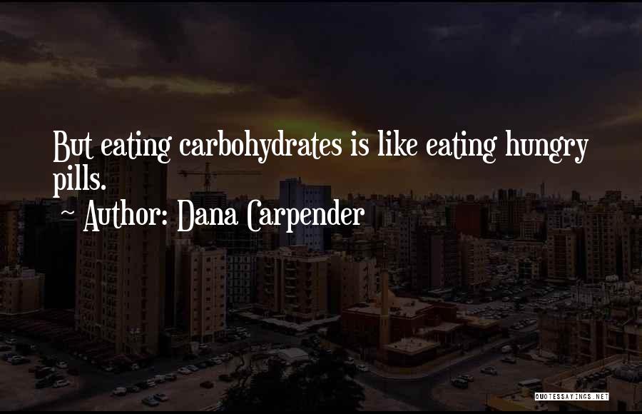 Dana Carpender Quotes: But Eating Carbohydrates Is Like Eating Hungry Pills.