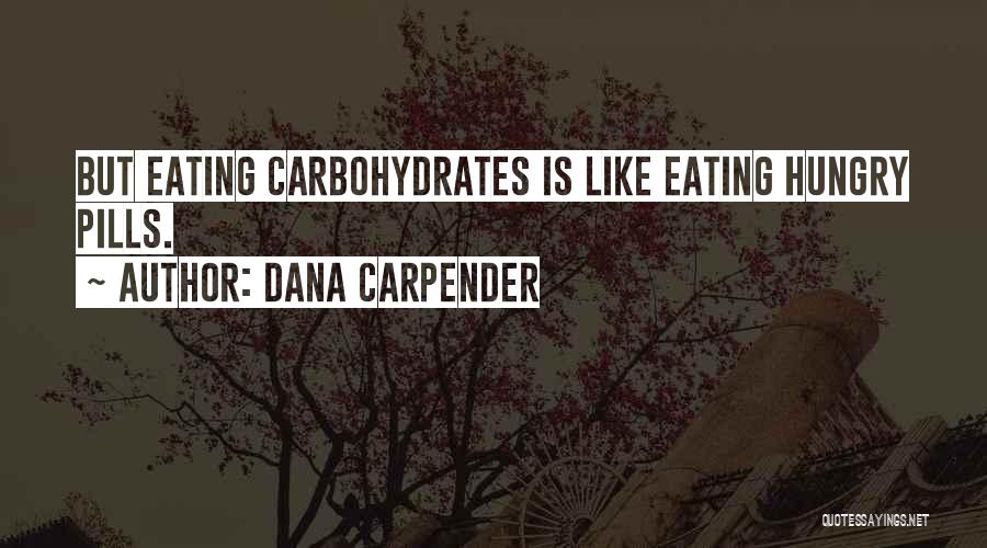 Dana Carpender Quotes: But Eating Carbohydrates Is Like Eating Hungry Pills.
