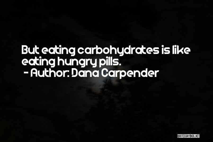 Dana Carpender Quotes: But Eating Carbohydrates Is Like Eating Hungry Pills.