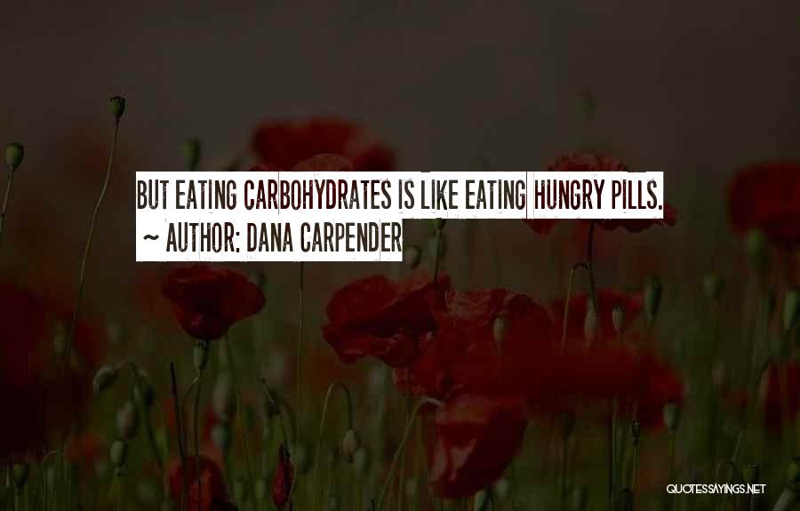 Dana Carpender Quotes: But Eating Carbohydrates Is Like Eating Hungry Pills.