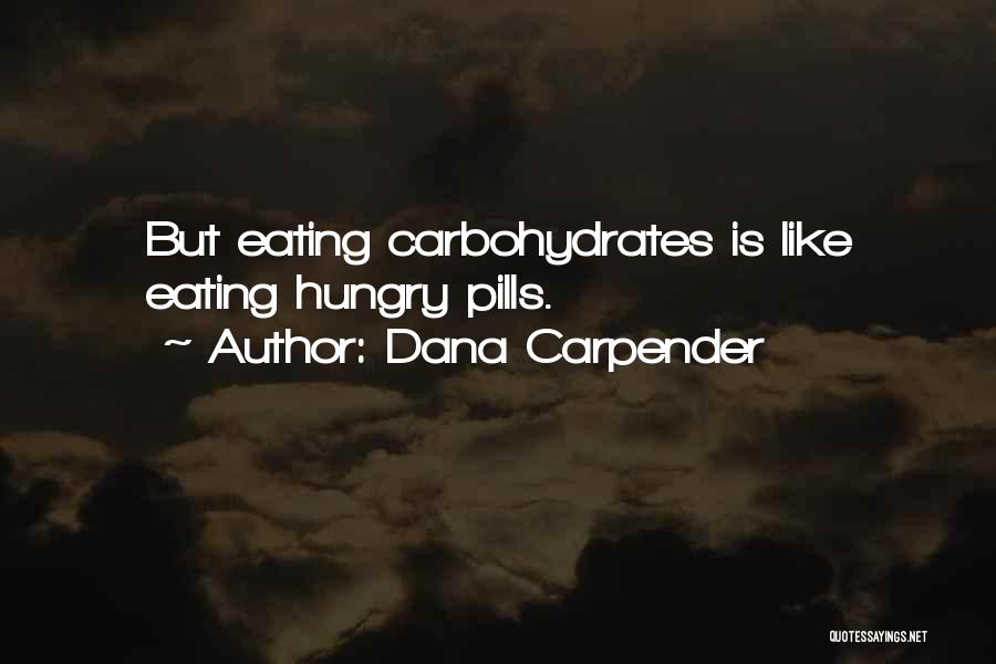 Dana Carpender Quotes: But Eating Carbohydrates Is Like Eating Hungry Pills.