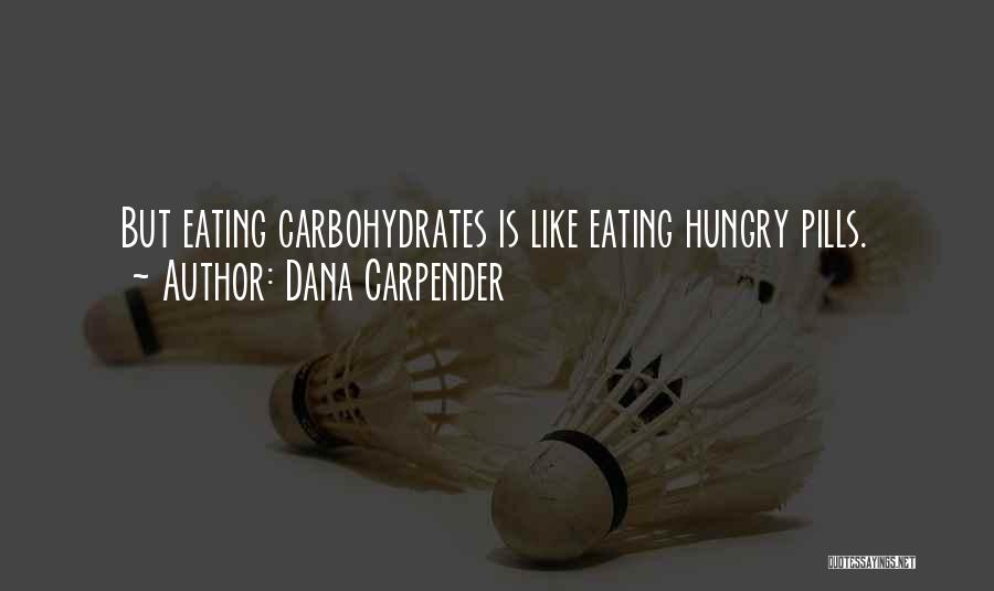 Dana Carpender Quotes: But Eating Carbohydrates Is Like Eating Hungry Pills.