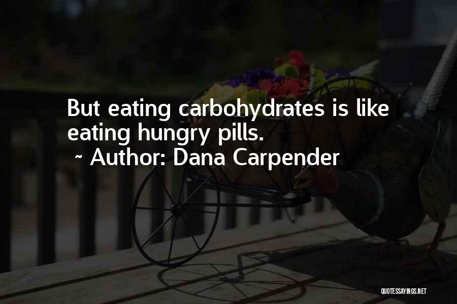 Dana Carpender Quotes: But Eating Carbohydrates Is Like Eating Hungry Pills.