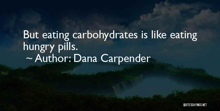 Dana Carpender Quotes: But Eating Carbohydrates Is Like Eating Hungry Pills.