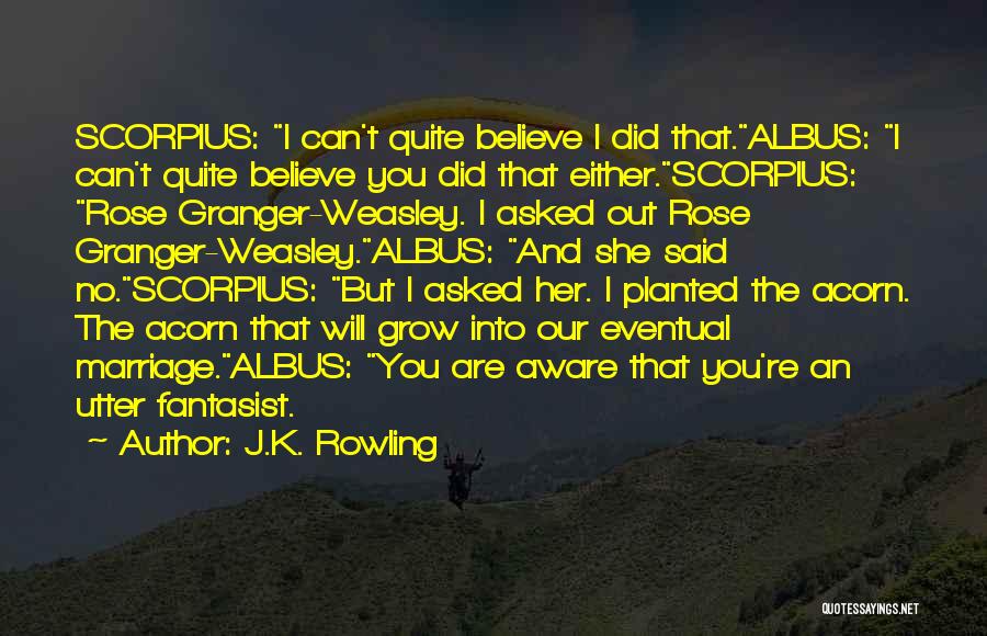 J.K. Rowling Quotes: Scorpius: I Can't Quite Believe I Did That.albus: I Can't Quite Believe You Did That Either.scorpius: Rose Granger-weasley. I Asked