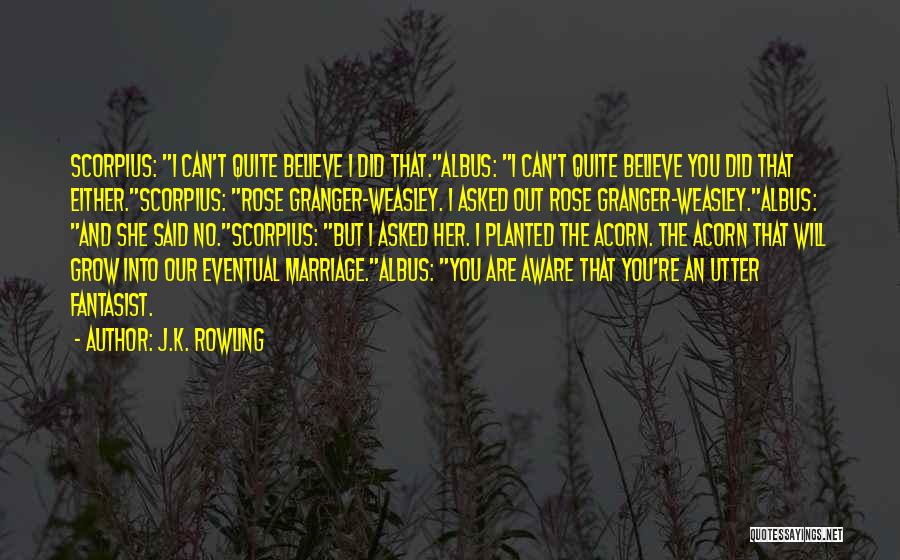 J.K. Rowling Quotes: Scorpius: I Can't Quite Believe I Did That.albus: I Can't Quite Believe You Did That Either.scorpius: Rose Granger-weasley. I Asked