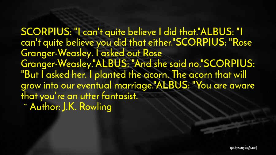 J.K. Rowling Quotes: Scorpius: I Can't Quite Believe I Did That.albus: I Can't Quite Believe You Did That Either.scorpius: Rose Granger-weasley. I Asked