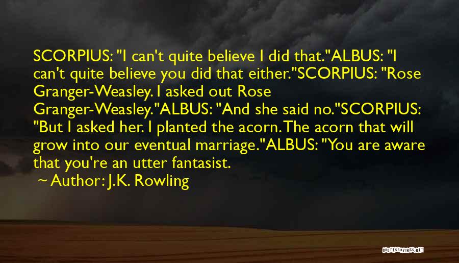 J.K. Rowling Quotes: Scorpius: I Can't Quite Believe I Did That.albus: I Can't Quite Believe You Did That Either.scorpius: Rose Granger-weasley. I Asked