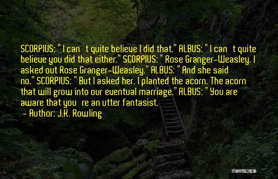 J.K. Rowling Quotes: Scorpius: I Can't Quite Believe I Did That.albus: I Can't Quite Believe You Did That Either.scorpius: Rose Granger-weasley. I Asked