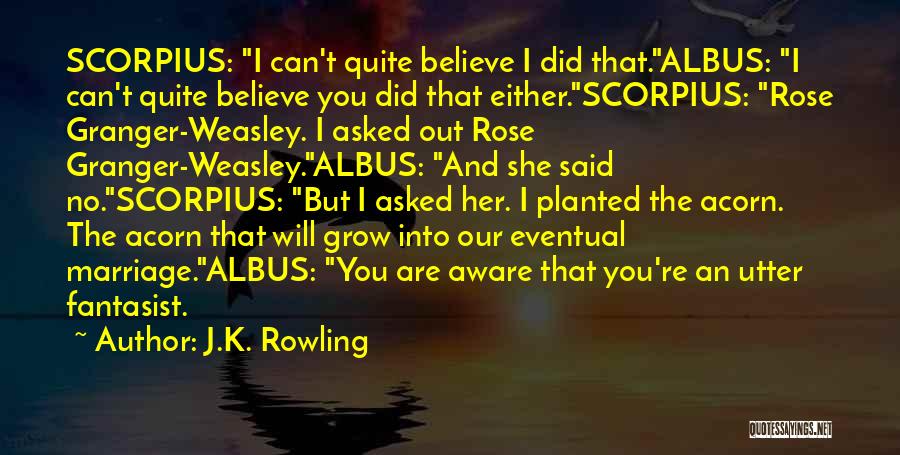 J.K. Rowling Quotes: Scorpius: I Can't Quite Believe I Did That.albus: I Can't Quite Believe You Did That Either.scorpius: Rose Granger-weasley. I Asked