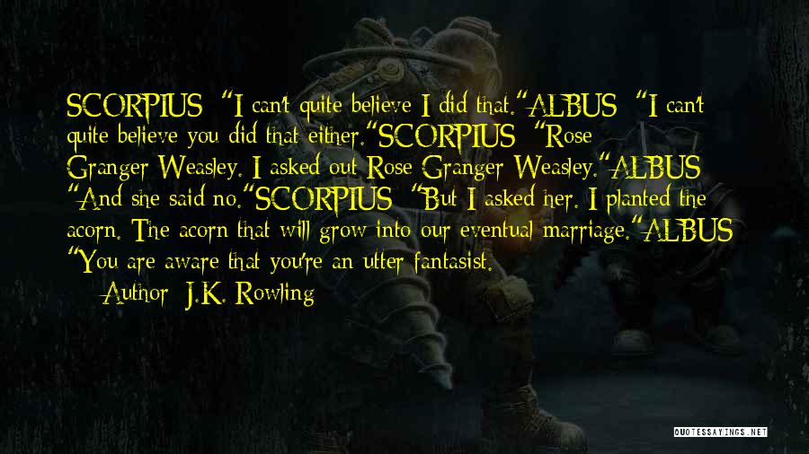 J.K. Rowling Quotes: Scorpius: I Can't Quite Believe I Did That.albus: I Can't Quite Believe You Did That Either.scorpius: Rose Granger-weasley. I Asked