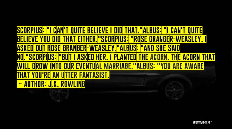 J.K. Rowling Quotes: Scorpius: I Can't Quite Believe I Did That.albus: I Can't Quite Believe You Did That Either.scorpius: Rose Granger-weasley. I Asked