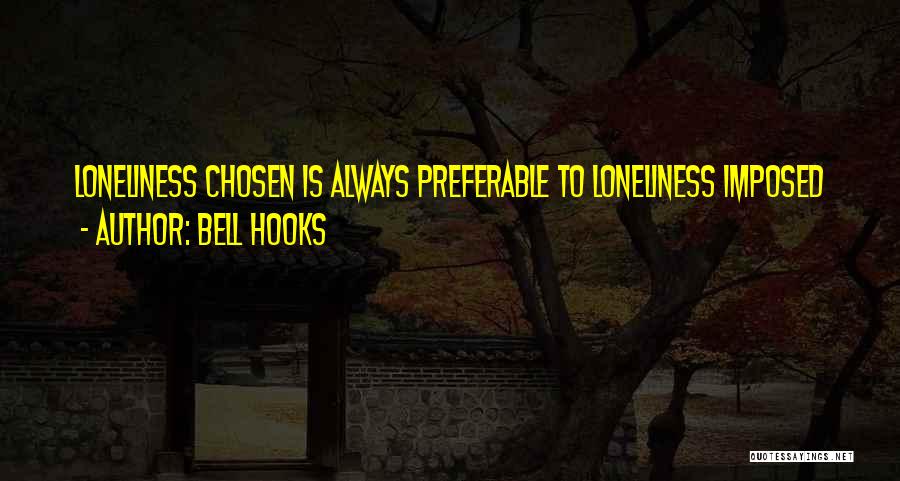 Bell Hooks Quotes: Loneliness Chosen Is Always Preferable To Loneliness Imposed