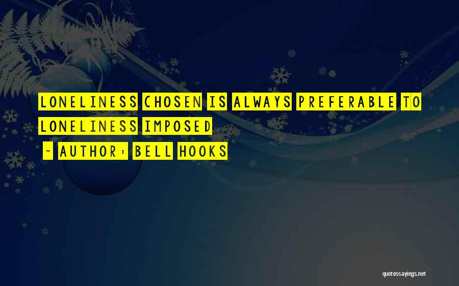 Bell Hooks Quotes: Loneliness Chosen Is Always Preferable To Loneliness Imposed