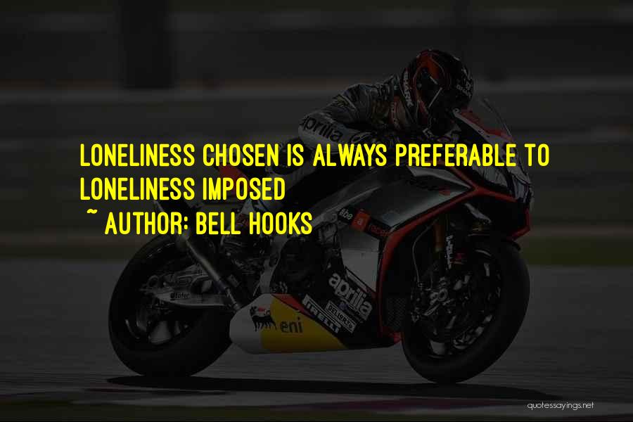 Bell Hooks Quotes: Loneliness Chosen Is Always Preferable To Loneliness Imposed