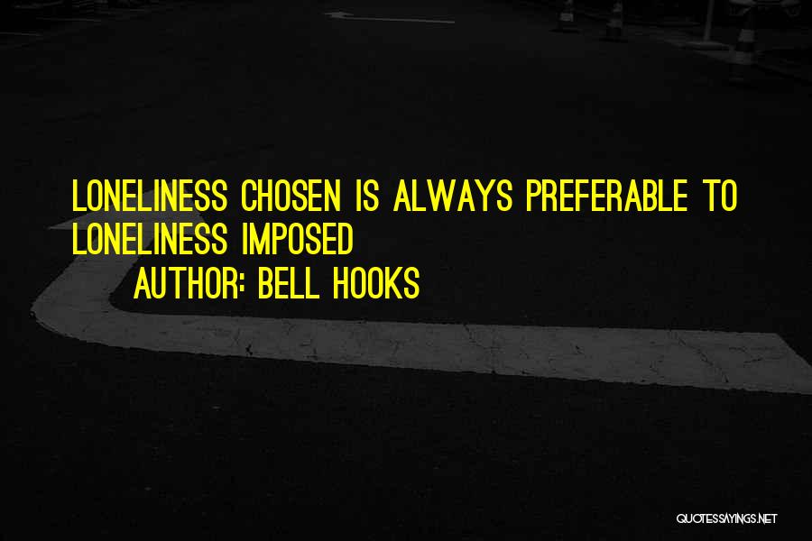 Bell Hooks Quotes: Loneliness Chosen Is Always Preferable To Loneliness Imposed