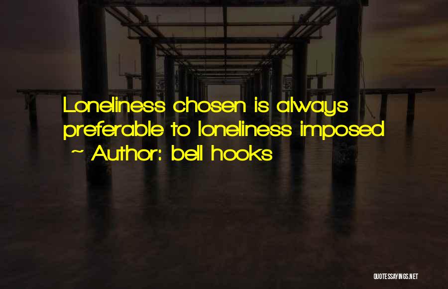 Bell Hooks Quotes: Loneliness Chosen Is Always Preferable To Loneliness Imposed