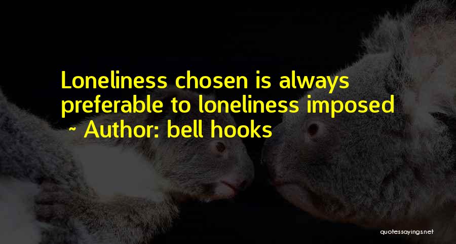 Bell Hooks Quotes: Loneliness Chosen Is Always Preferable To Loneliness Imposed