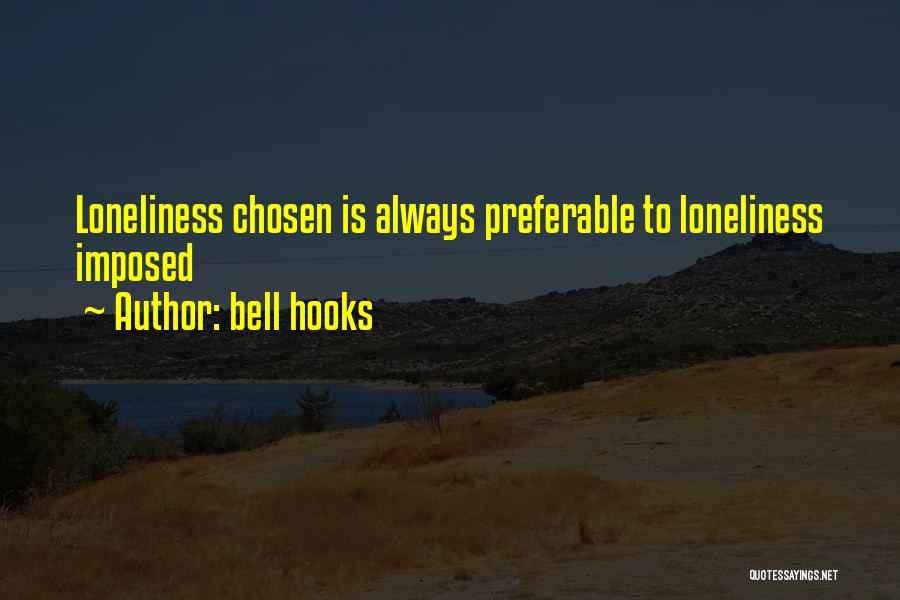 Bell Hooks Quotes: Loneliness Chosen Is Always Preferable To Loneliness Imposed