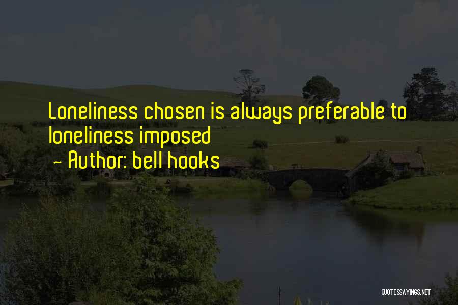 Bell Hooks Quotes: Loneliness Chosen Is Always Preferable To Loneliness Imposed