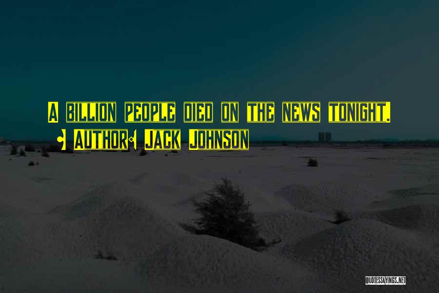 Jack Johnson Quotes: A Billion People Died On The News Tonight.