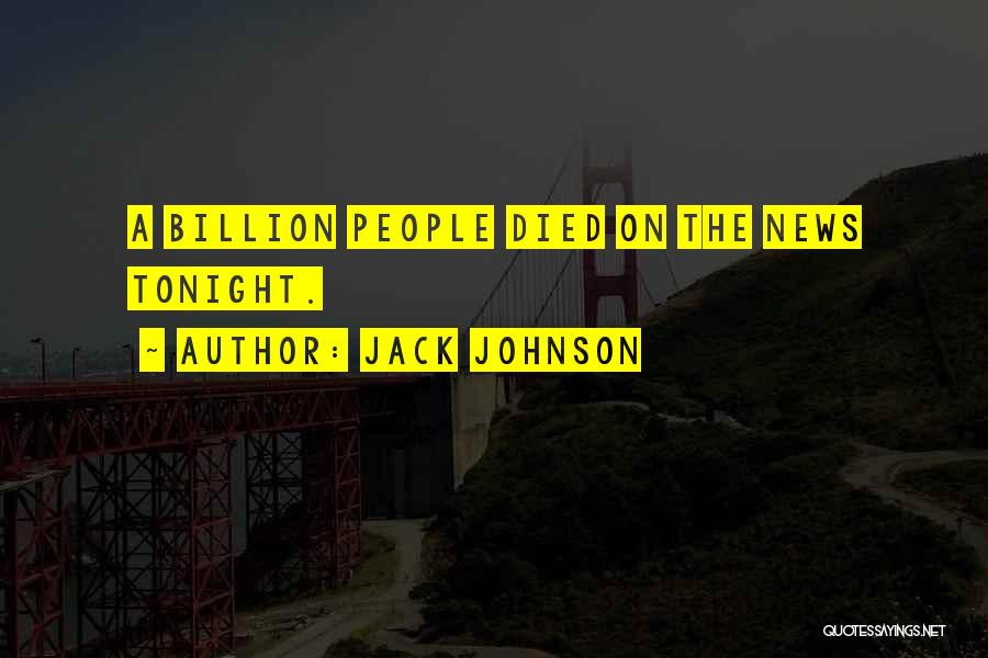 Jack Johnson Quotes: A Billion People Died On The News Tonight.