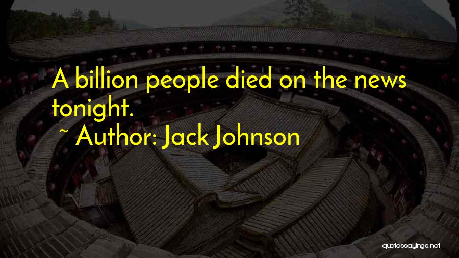 Jack Johnson Quotes: A Billion People Died On The News Tonight.