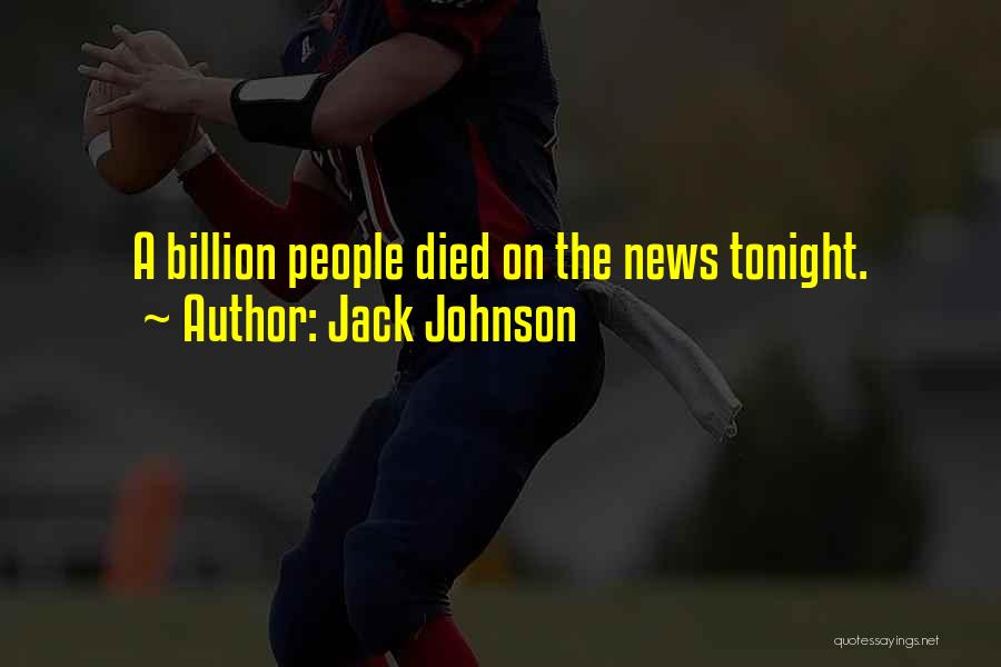 Jack Johnson Quotes: A Billion People Died On The News Tonight.