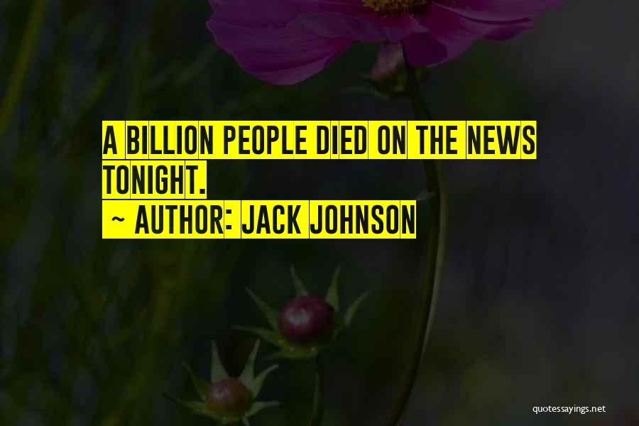 Jack Johnson Quotes: A Billion People Died On The News Tonight.