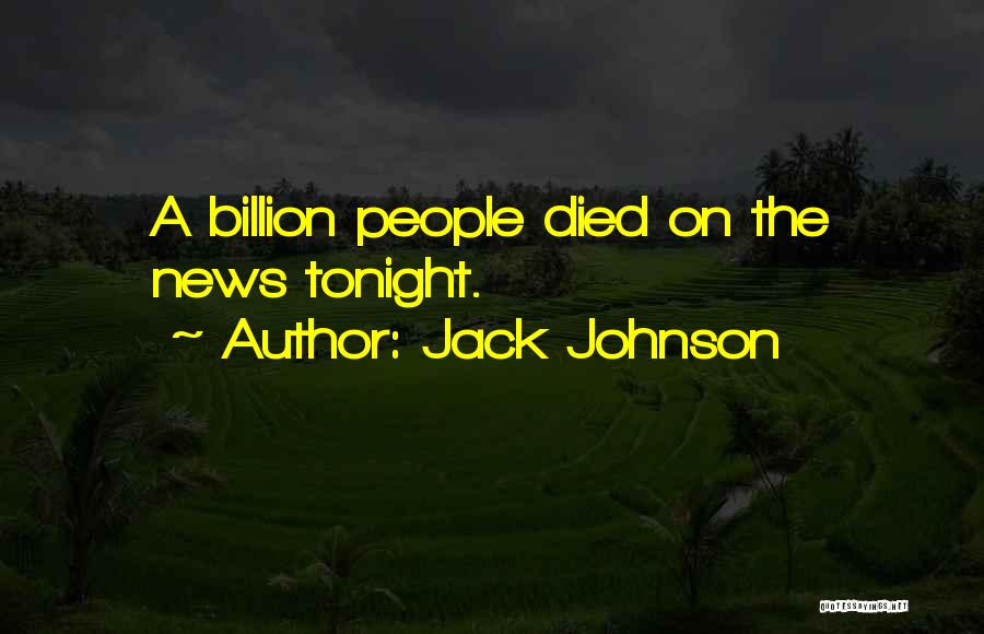 Jack Johnson Quotes: A Billion People Died On The News Tonight.