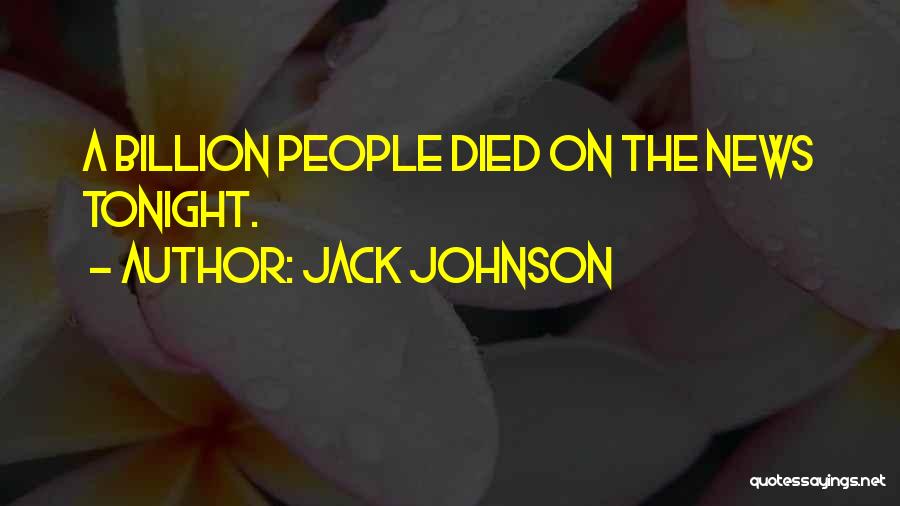 Jack Johnson Quotes: A Billion People Died On The News Tonight.