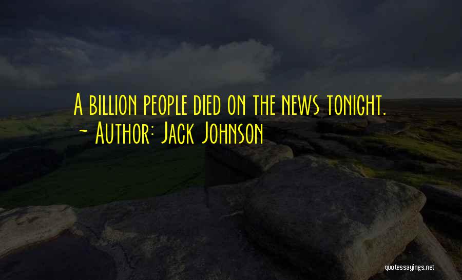 Jack Johnson Quotes: A Billion People Died On The News Tonight.