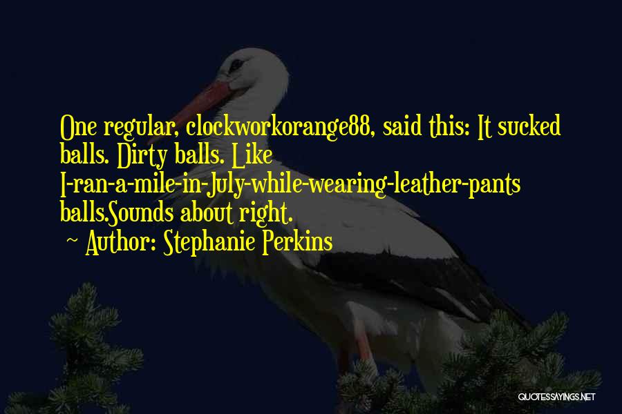 Stephanie Perkins Quotes: One Regular, Clockworkorange88, Said This: It Sucked Balls. Dirty Balls. Like I-ran-a-mile-in-july-while-wearing-leather-pants Balls.sounds About Right.