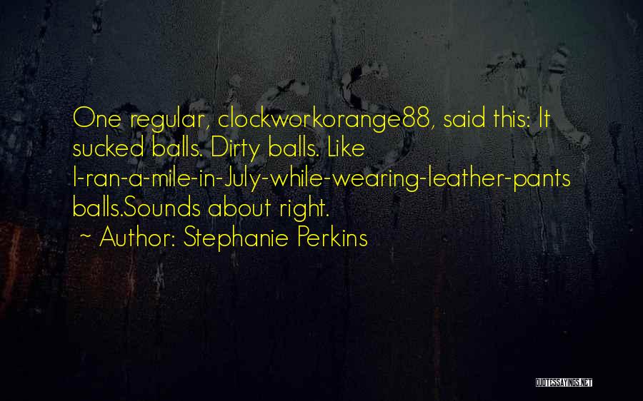 Stephanie Perkins Quotes: One Regular, Clockworkorange88, Said This: It Sucked Balls. Dirty Balls. Like I-ran-a-mile-in-july-while-wearing-leather-pants Balls.sounds About Right.