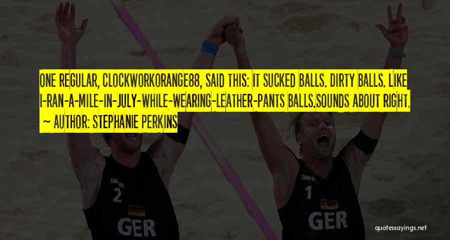 Stephanie Perkins Quotes: One Regular, Clockworkorange88, Said This: It Sucked Balls. Dirty Balls. Like I-ran-a-mile-in-july-while-wearing-leather-pants Balls.sounds About Right.
