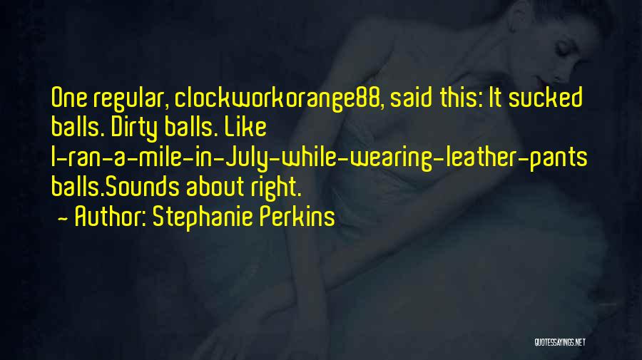 Stephanie Perkins Quotes: One Regular, Clockworkorange88, Said This: It Sucked Balls. Dirty Balls. Like I-ran-a-mile-in-july-while-wearing-leather-pants Balls.sounds About Right.