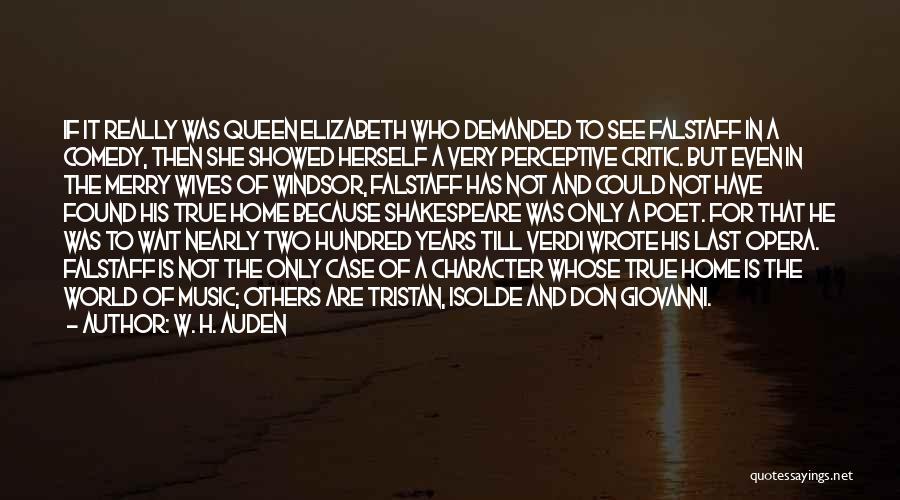 W. H. Auden Quotes: If It Really Was Queen Elizabeth Who Demanded To See Falstaff In A Comedy, Then She Showed Herself A Very