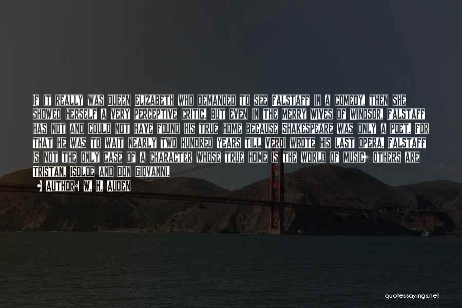 W. H. Auden Quotes: If It Really Was Queen Elizabeth Who Demanded To See Falstaff In A Comedy, Then She Showed Herself A Very