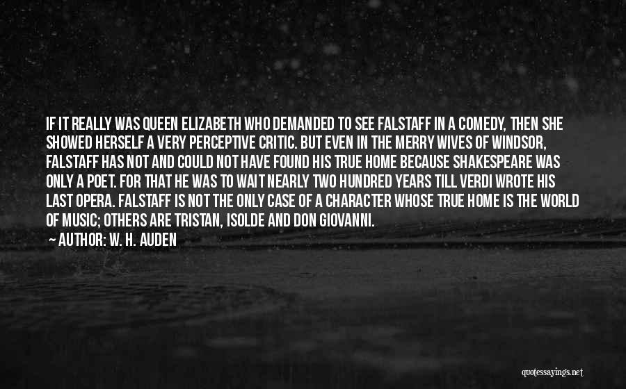 W. H. Auden Quotes: If It Really Was Queen Elizabeth Who Demanded To See Falstaff In A Comedy, Then She Showed Herself A Very