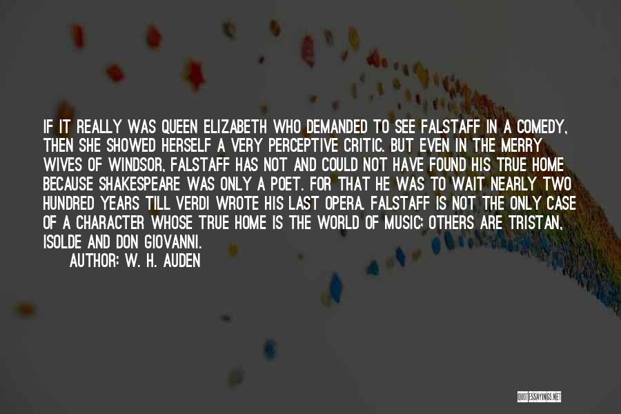 W. H. Auden Quotes: If It Really Was Queen Elizabeth Who Demanded To See Falstaff In A Comedy, Then She Showed Herself A Very